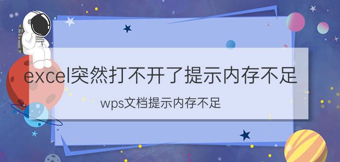 excel突然打不开了提示内存不足 wps文档提示内存不足？